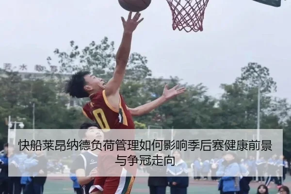 快船莱昂纳德负荷管理如何影响季后赛健康前景与争冠走向