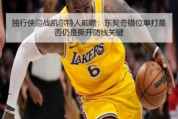 独行侠迎战凯尔特人前瞻：东契奇错位单打是否仍是撕开防线关键
