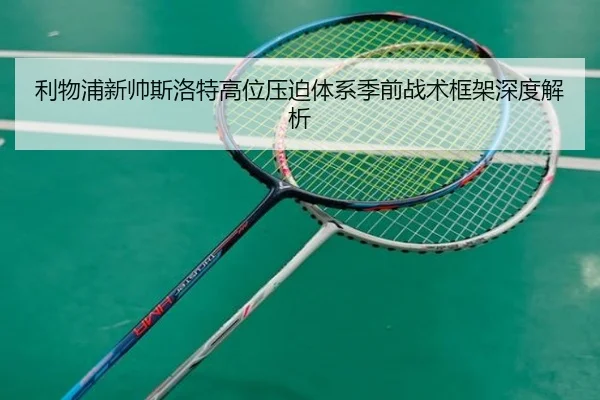 利物浦新帅斯洛特高位压迫体系季前战术框架深度解析