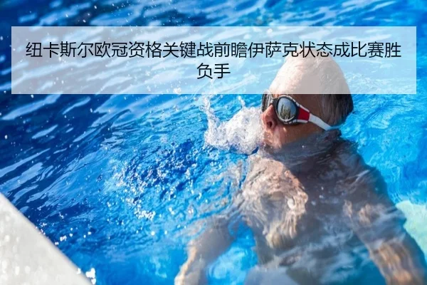 纽卡斯尔欧冠资格关键战前瞻伊萨克状态成比赛胜负手
