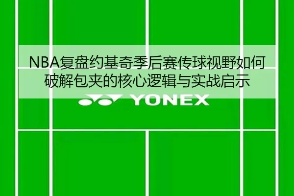 NBA复盘约基奇季后赛传球视野如何破解包夹的核心逻辑与实战启示