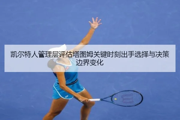 凯尔特人管理层评估塔图姆关键时刻出手选择与决策边界变化