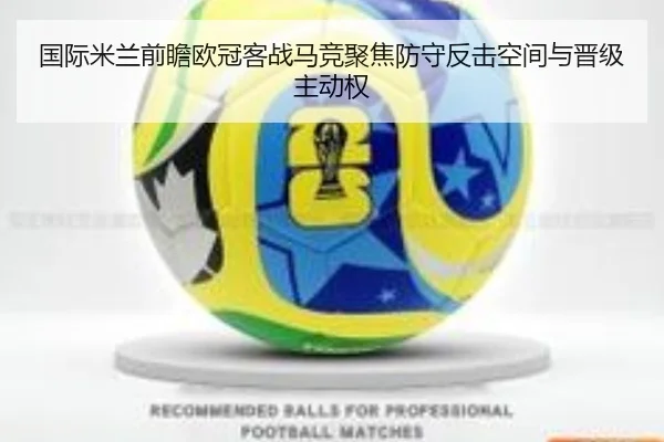 国际米兰前瞻欧冠客战马竞聚焦防守反击空间与晋级主动权