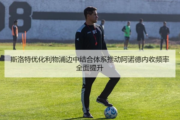 斯洛特优化利物浦边中结合体系推动阿诺德内收频率全面提升