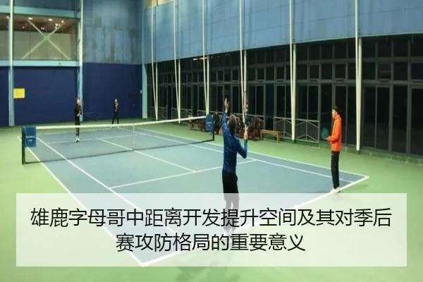 雄鹿字母哥中距离开发提升空间及其对季后赛攻防格局的重要意义