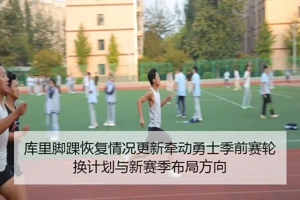 库里脚踝恢复情况更新牵动勇士季前赛轮换计划与新赛季布局方向